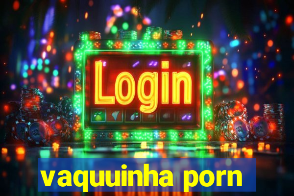 vaquuinha porn